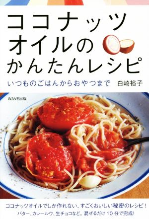 ココナッツオイルのかんたんレシピ~いつものごはんからおやつまで~ [Sep 18， 2014] 白崎 裕子
