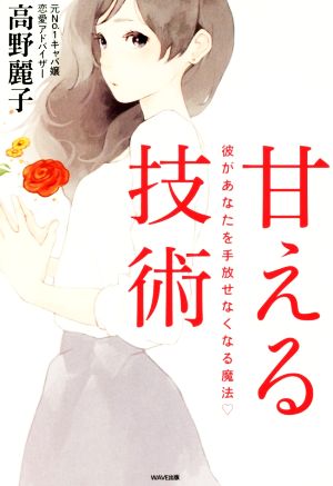 甘える技術 彼があなたを手放せなくなる魔法 [Apr 08， 2016] 高野 麗子 大西 桃子; たえ