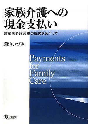 家族介護への現金支払い: 高齢者介護政策の転換をめぐって [Feb 01， 2010] 菊池 いづみ