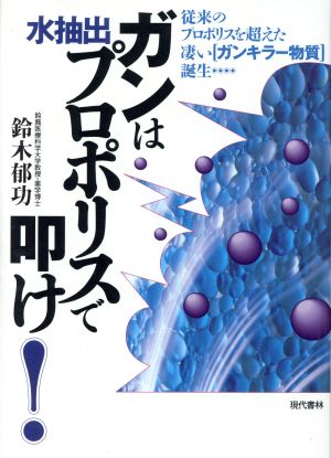 ガンは水抽出プロポリスで叩け: 従来のプロポリスを超えた凄いガンキラー物質誕生 [Oct 01， 1997] 鈴木 郁功