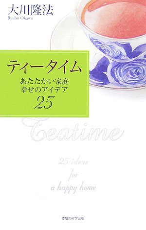 ティータイム―あたたかい家庭、幸せのアイデア25 [May 01， 2007] 大川 隆法