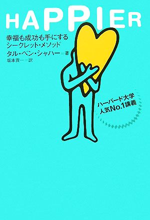 Happier: 幸福も成功も手にするシ-クレット・メソッド [Dec 01， 2007] タル ベン シャハー; 坂本 貢一