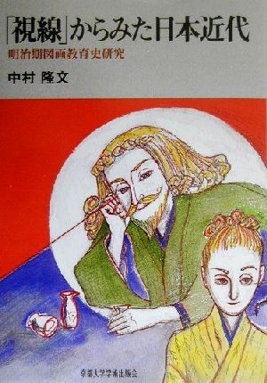 視線から見た日本近代: 明治期図画教育史研究 中村 隆文