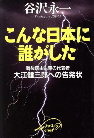 こんな日本に誰がした: 戦後民主主義の代表者・大江健三郎への告発状 [Jun 01， 1995] 谷沢 永一
