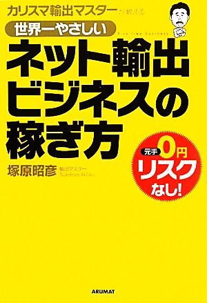 世界一やさしいネット輸出ビジネスの稼ぎ方 [Apr 25， 2011] 昭彦， 塚原 俊介， 小谷; ナオコ， カトウ