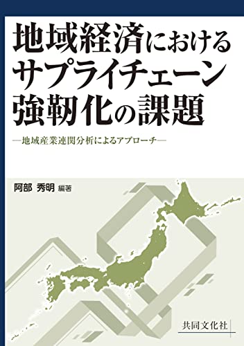 地域経済におけるサプライチェーン強靱化の課題-地域産業連関分析によるアプローチ- [単行本（ソフトカバー）] 阿部 秀明