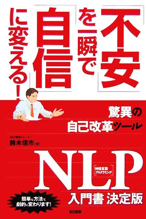 「不安」を一瞬で「自信」に変える! 驚異の自己改革ツールNLP入門書決定版 [May 20， 2006] 鈴木 信市
