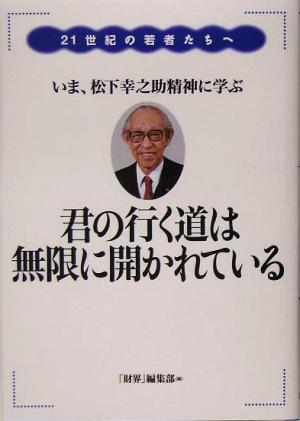 君の行く道は無限に開かれている: 21世紀の若者たちへ いま、松下幸之助精神に学ぶ [単行本] 財界編集部