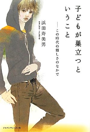 子どもが巣立つということ: この時代の難しさのなかで [単行本] [Feb 01， 2012] 浜田 寿美男
