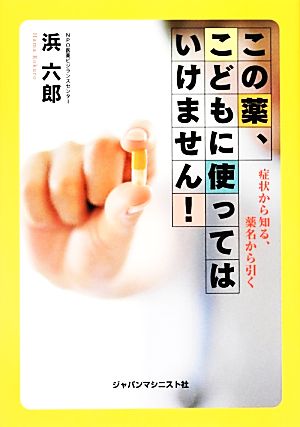 この薬、こどもに使ってはいけません!: 症状から知る、薬名から引く [Feb 01， 2013] 浜 六郎