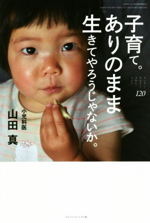 子育て。ありのまま生きてやろうじゃないか。(ちいさい・おおきい・よわい・つよい No.120) [Jul 25， 2018] 山田 真