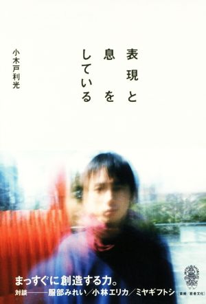 表現と息をしている [単行本（ソフトカバー）] 小木戸 利光; 森 栄喜