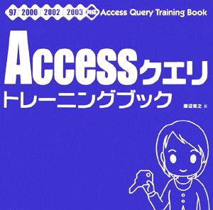 Accessクエリトレーニングブック: 97/2000/2002/2003対応 [Apr 01， 2006] 渡辺 克之