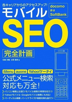 docomo au SoftBank 各キャリアからのアクセスアップ! モバイルSEO完全計画 [Mar 07， 2009] 石崎 洋輔; 水野 貴明