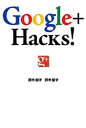 Google+ Hacks! [Dec 20， 2011] 鈴木 朋子; 鈴木 智子
