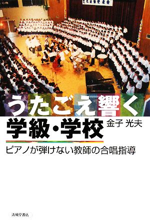 うたごえ響く学級・学校: ピアノが弾けない教師の合唱指導 [Aug 01， 2008] 金子 光夫