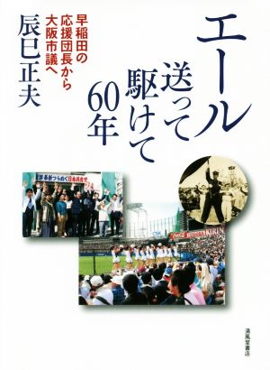 エール送って駆けて60年―早稲田の応援団長から大阪市議へ [Jan 01， 2017] 辰巳 正夫