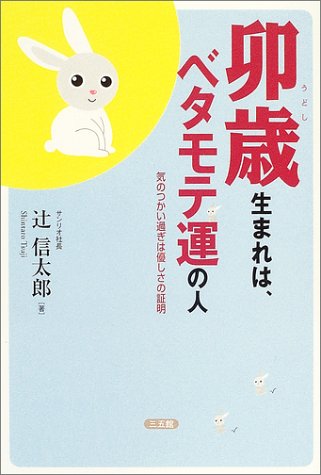 卯歳生まれは、ベタモテ運の人: 気のつかい過ぎは優しさの証明 [Jul 01， 2004] 辻 信太郎