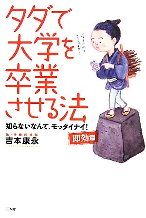 タダで大学を卒業させる法 即効篇―知らないなんて、モッタイナイ! [Apr 21， 2011] 吉本 康永