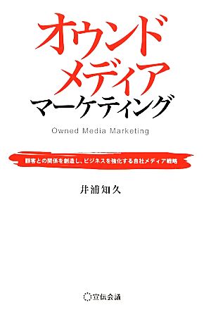 オウンドメディアマーケティング 顧客との関係を創造し、ビジネスを強化する自社メディア戦略 [単行本（ソフトカバー）] [Feb 20， 2012] 井浦知久