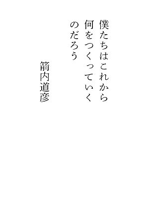 僕たちはこれから何をつくっていくのだろう [単行本] [Apr 05， 2013] 箭内 道彦