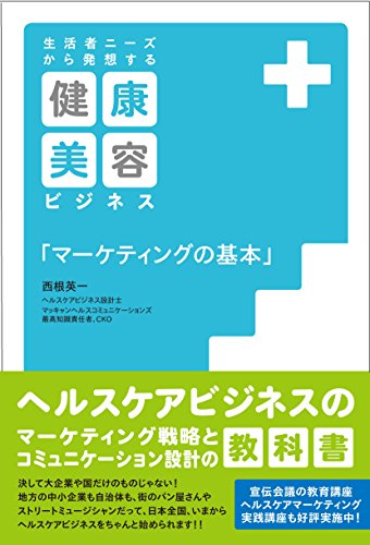 生活者ニーズから発想する 健康・美容ビジネス「マーケティングの基本」 [単行本] [Mar 01， 2015] 西根英一