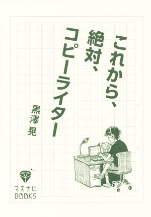 これから、絶対、コピーライター (マスナビBOOKS) [単行本] 黒澤 晃; マスメディアン マスナビ事務局