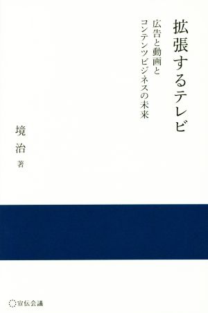 拡張するテレビ ― 広告と動画とコンテンツビジネスの未来 ― (宣伝会議 実践と応用シリーズ) [単行本] 境治