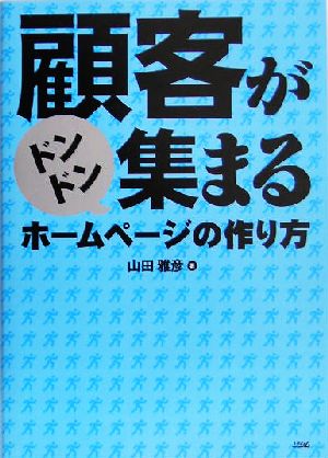 顧客がドンドン集まるホームページの作り方 [May 01， 2005] 山田 雅彦