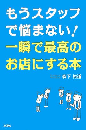 もうスタッフで悩まない!一瞬で最高のお店にする本: 最強の店長にスグなる61の方法 [Mar 23， 2007] 森下 裕道