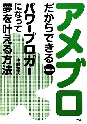 アメブロだからできる パワーブロガーになって夢を叶える方法 [Feb 15， 2010] 中嶋 茂夫