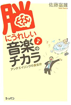 脳にうれしい音楽のチカラ―アンチエイジングの黄金律 佐藤 富雄