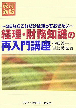 経理・財務知識の再入門講座 改訂新版: SEならこれだけは知っておきたい [Oct 01， 2006] 小橋 淳一; 岩上 将也
