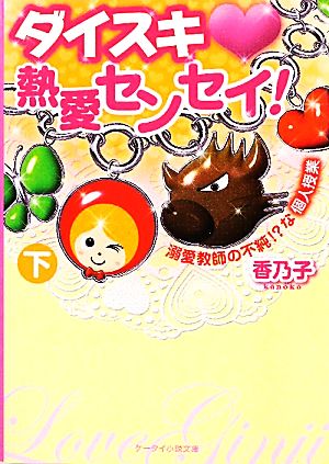 ダイスキ・熱愛センセイ! 下: 溺愛教師の不純!な個人授業 (ケータイ小説文庫 か 1-4) [Jul 24， 2010] 香乃子
