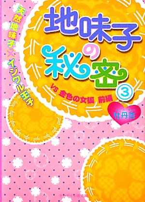 地味子の秘密 3 VS金色の女狐前編: 天然地味子×イジワル王子 (ケータイ小説文庫 ほ 1-3) [文庫] 牡丹杏