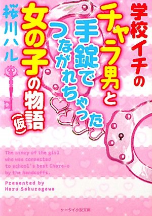 学校イチのチャラ男と手錠でつながれちゃった女の子の物語(仮) (ケータイ小説文庫 さ 1-3) [Mar 25， 2011] 桜川 ハル