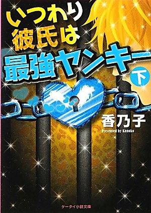いつわり彼氏は最強ヤンキー 下 (ケータイ小説文庫 か 1-6) [Feb 25， 2012] 香乃子