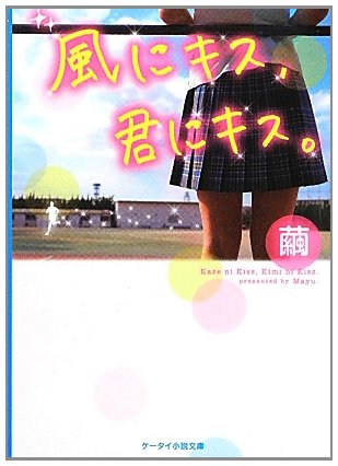風にキス、君にキス。 (ケータイ小説文庫 Bま 1-1) [Mar 24， 2012] 繭