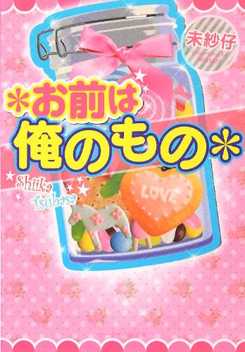 お前は俺のもの (ケータイ小説文庫 み 6-1) [May 25， 2012] 未紗仔