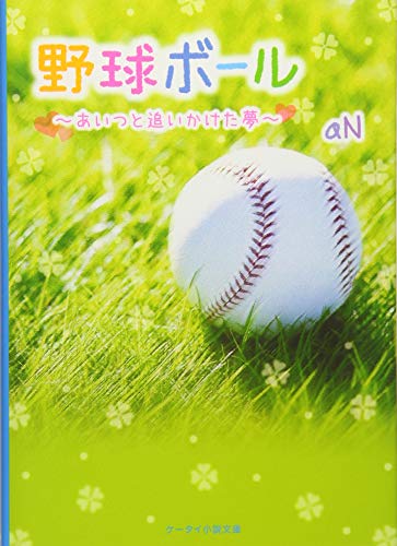 野球ボール: あいつと追いかけた夢 (ケータイ小説文庫 Bあ 2-1) [Jun 25， 2012] aN