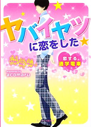 ヤバイヤツに恋をした★: 恋する通学電車 (ケータイ小説文庫 あ 7-6) acomaru
