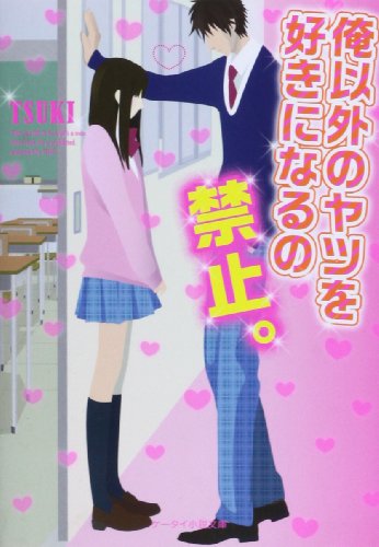 俺以外のヤツを好きになるの禁止。 (ケータイ小説文庫 つ 3-3) [文庫] [Jan 25， 2014] TSUKI