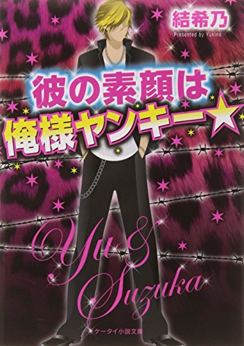 彼の素顔は俺様ヤンキー☆ (ケータイ小説文庫 ゆ 9-1) [文庫] [Aug 25， 2014] 結希乃