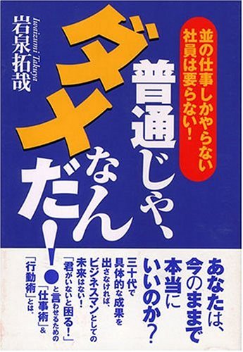 普通じゃ、ダメなんだ: 並の仕事しかやらない社員は要らない [Dec 01， 2001] 岩泉 拓哉