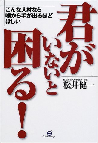 君がいないと困る!: こんな人材なら喉から手が出るほどほしい 松井 健一