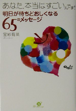あなた、本当はすごいんです!: 明日が待ちどおしくなる65のメッセージ 宝彩 有菜