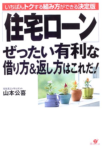 「住宅ローン」ぜったい有利な借り方&返し方はこれだ!: いちばんトクする組み方ができる決定版 山本 公喜