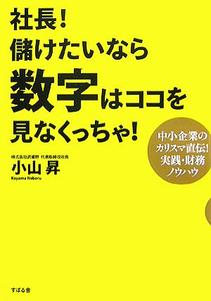 社長!儲けたいなら数字はココを見なくっちゃ! [単行本] [Nov 27， 2007] 小山 昇
