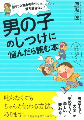 言うこと聞かない！落ち着きない！ 男の子のしつけに悩んだら読む本 [Nov 18， 2010] 原坂一郎