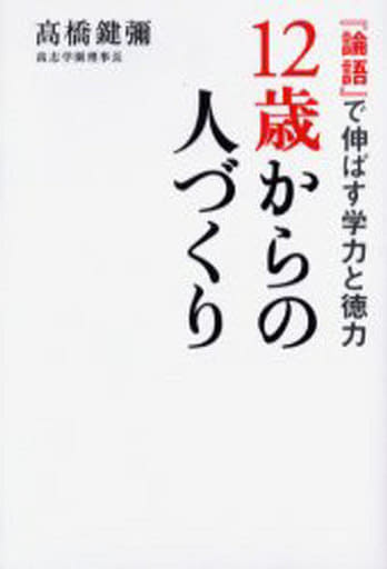 12歳からの人づくり: 「論語」で伸ばす学力と徳力 [Jan 01， 2006] 高橋 鍵彌